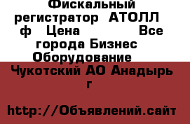 Фискальный регистратор  АТОЛЛ 55ф › Цена ­ 17 000 - Все города Бизнес » Оборудование   . Чукотский АО,Анадырь г.